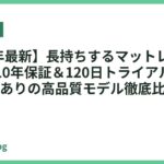 【2026年最新】長持ちするマットレスおすすめ5選｜10年保証＆120日トライアルで投資する価値ありの高品質モデル徹底比較