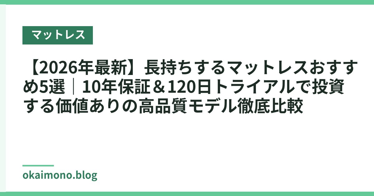 【2026年最新】長持ちするマットレスおすすめ5選｜10年保証＆120日トライアルで投資する価値ありの高品質モデル徹底比較