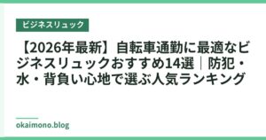 【2026年最新】自転車通勤に最適なビジネスリュックおすすめ14選｜防犯・撥水・背負い心地で選ぶ人気ランキング