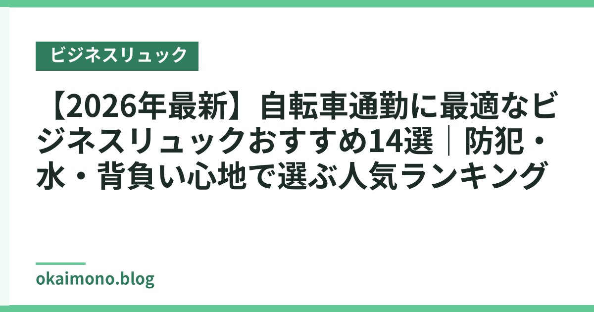 【2026年最新】自転車通勤に最適なビジネスリュックおすすめ14選｜防犯・撥水・背負い心地で選ぶ人気ランキング