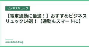 【電車通勤に最適！】おすすめビジネスリュック14選！【通勤もスマートに】