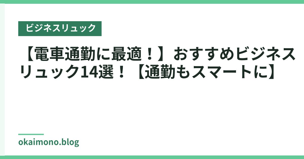 【電車通勤に最適！】おすすめビジネスリュック14選！【通勤もスマートに】
