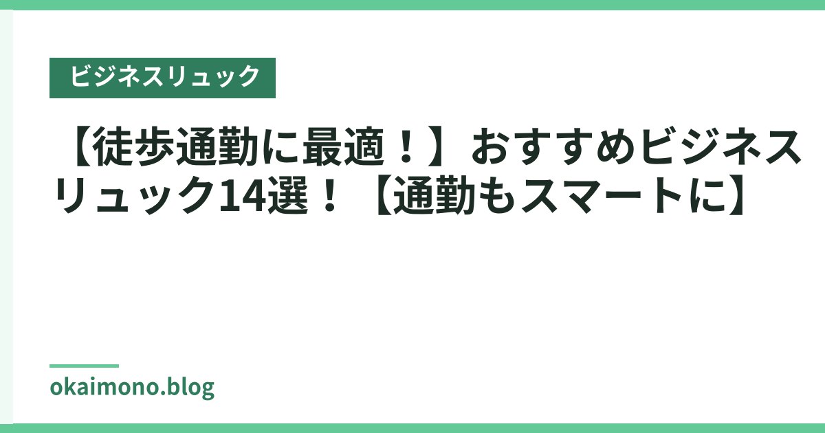 【徒歩通勤に最適！】おすすめビジネスリュック14選！【通勤もスマートに】