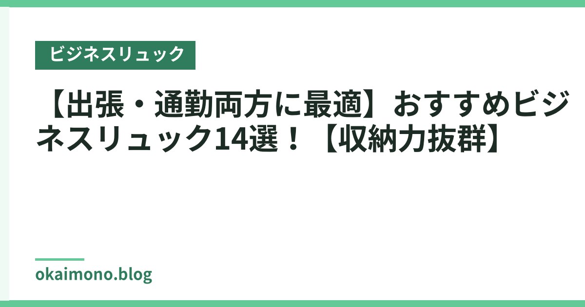 【出張・通勤両方に最適】おすすめビジネスリュック14選！【収納力抜群】