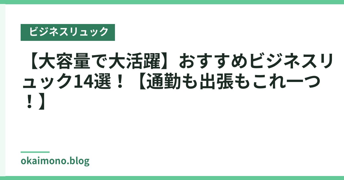 【大容量で大活躍】おすすめビジネスリュック14選！【通勤も出張もこれ一つ！】