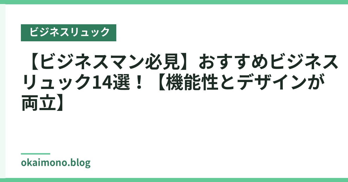 【ビジネスマン必見】おすすめビジネスリュック14選！【機能性とデザインが両立】
