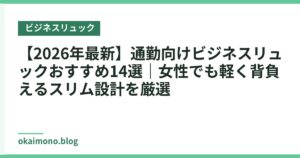 【2026年最新】通勤向けビジネスリュックおすすめ14選｜女性でも軽く背負えるスリム設計を厳選