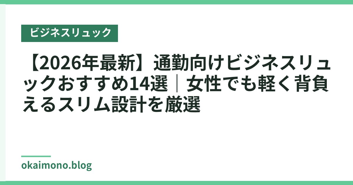 【2026年最新】通勤向けビジネスリュックおすすめ14選｜女性でも軽く背負えるスリム設計を厳選