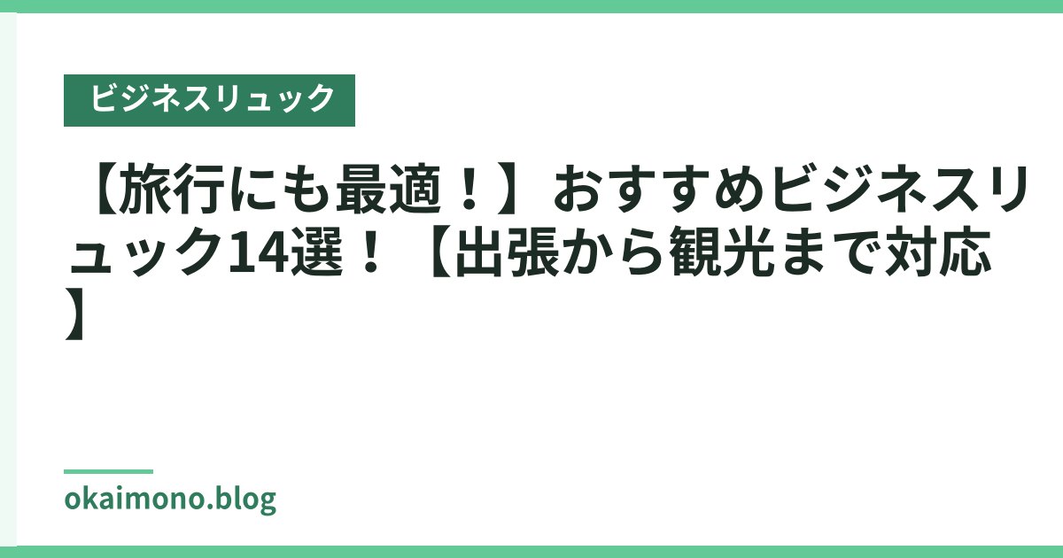 【旅行にも最適！】おすすめビジネスリュック14選！【出張から観光まで対応】