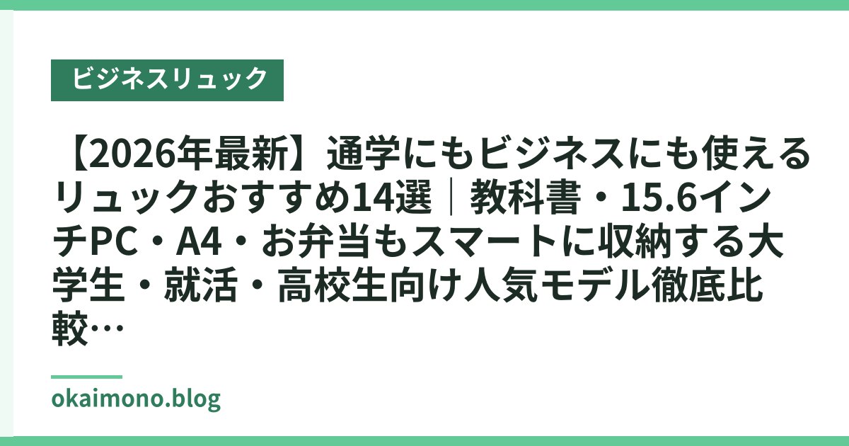 【2026年最新】通学にもビジネスにも使えるリュックおすすめ14選｜教科書・15.6インチPC・A4・お弁当もスマートに収納する大学生・就活・高校生向け人気モデル徹底比較
