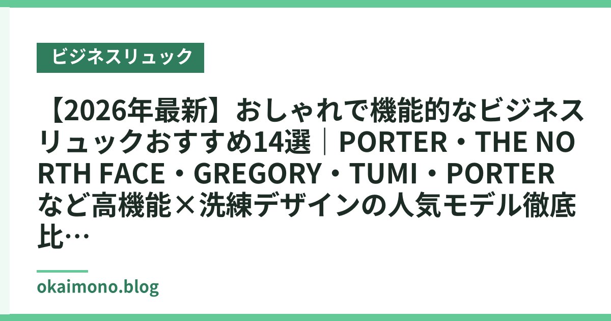 【2026年最新】おしゃれで機能的なビジネスリュックおすすめ14選｜PORTER・THE NORTH FACE・GREGORY・TUMI・PORTERなど高機能×洗練デザインの人気モデル徹底比較