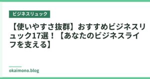 【使いやすさ抜群】おすすめビジネスリュック17選！【あなたのビジネスライフを支える】