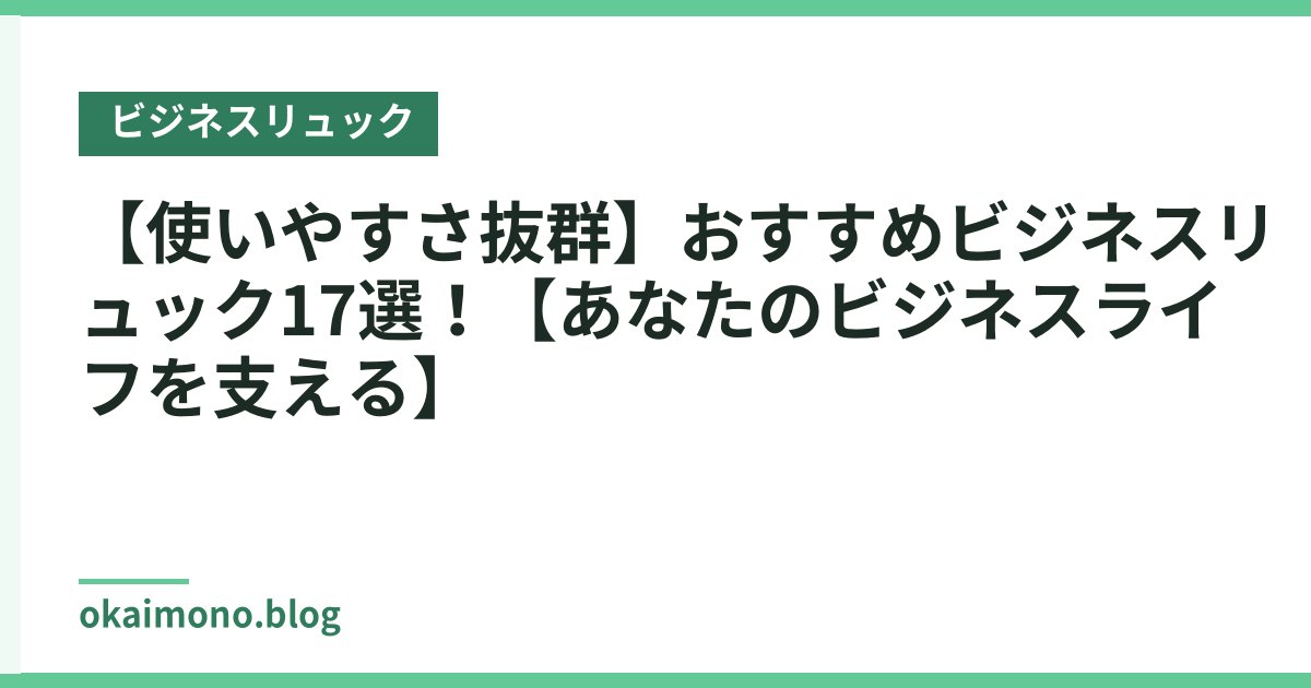 【使いやすさ抜群】おすすめビジネスリュック17選！【あなたのビジネスライフを支える】