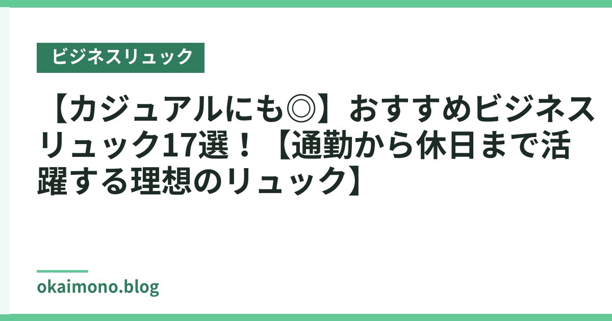 【カジュアルにも◎】おすすめビジネスリュック17選！【通勤から休日まで活躍する理想のリュック】