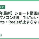 【2026年最新】ショート動画編集におすすめパソコン5選｜TikTok・YouTube Shorts・Reelsが止まらない