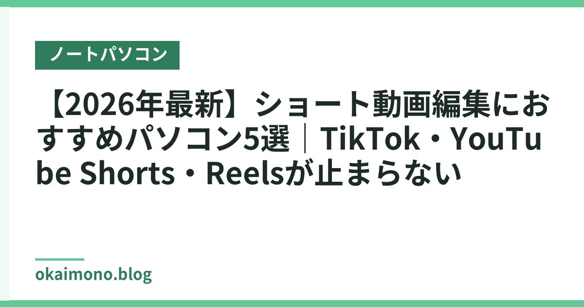 【2026年最新】ショート動画編集におすすめパソコン5選｜TikTok・YouTube Shorts・Reelsが止まらない